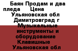 Баян.Продам.и два пледа., › Цена ­ 5000.500. - Ульяновская обл., Димитровград г. Музыкальные инструменты и оборудование » Клавишные   . Ульяновская обл.